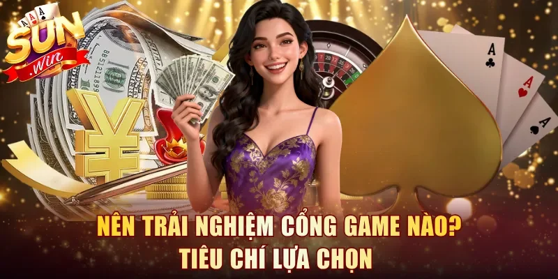 Nên trải nghiệm cổng game nào? Tiêu chí lựa chọn 